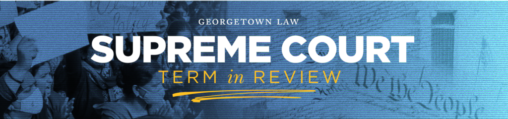 Georgetown Law Supreme Court Term in Review