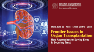 Consortium on Law and Values in Health Environment & the Life Sciences University of Minnesota Thursday Jun 25 noon-130pm Central Zoom Frontier Issues in Organ Transplantation: New Approaches to Saving Lives & Securing Trust