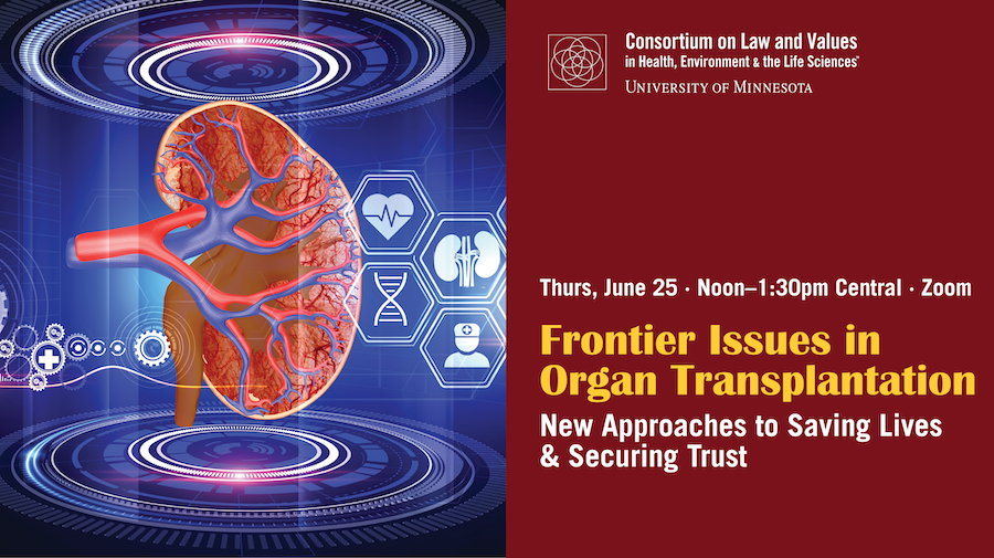 Consortium on Law and Values in Health Environment & the Life Sciences University of Minnesota Thursday Jun 25 noon-130pm Central Zoom Frontier Issues in Organ Transplantation: New Approaches to Saving Lives & Securing Trust